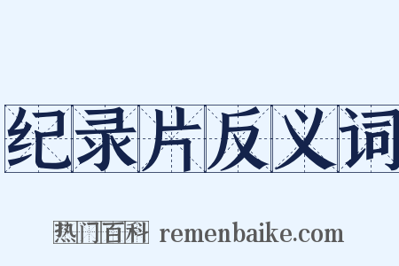 纪录片反义词是什么意思的图片